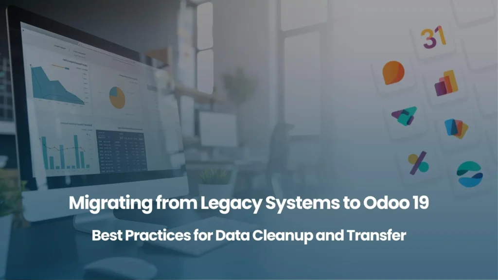 Migrating from Legacy Systems to Odoo 19 Best Practices for Data Cleanup and Transfer